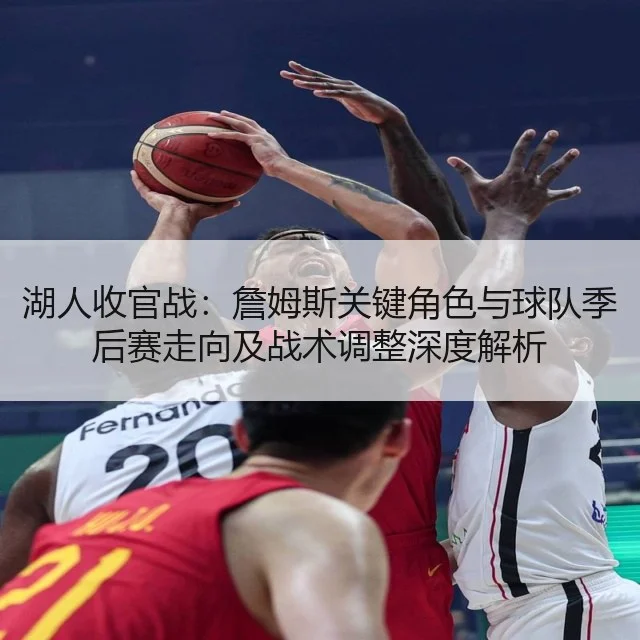 湖人收官战:詹姆斯关键角色与球队季后赛走向及战术调整深度解析
